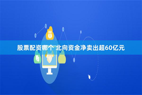 股票配资哪个 北向资金净卖出超60亿元