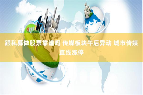 跟私募做股票靠谱吗 传媒板块午后异动 城市传媒直线涨停