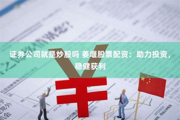 证券公司就是炒股吗 姜堰股票配资：助力投资，稳健获利