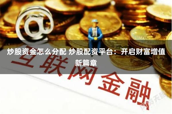炒股资金怎么分配 炒股配资平台：开启财富增值新篇章