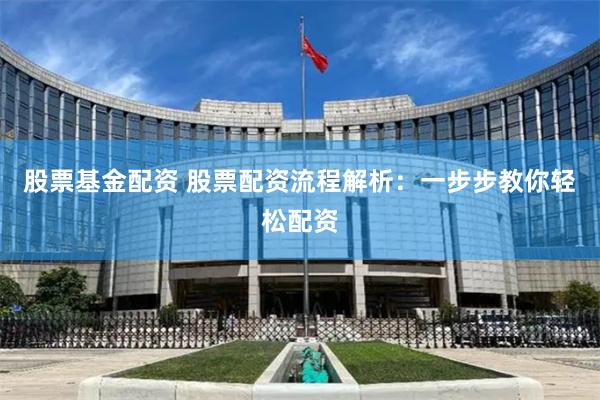 股票基金配资 股票配资流程解析:一步步教你轻松配资