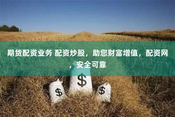 期货配资业务 配资炒股，助您财富增值，配资网，安全可靠