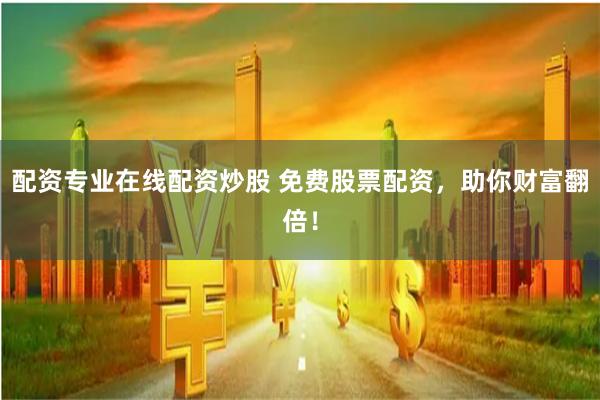 配资专业在线配资炒股 免费股票配资，助你财富翻倍！