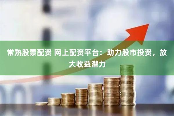 常熟股票配资 网上配资平台:助力股市投资,放大收益潜力