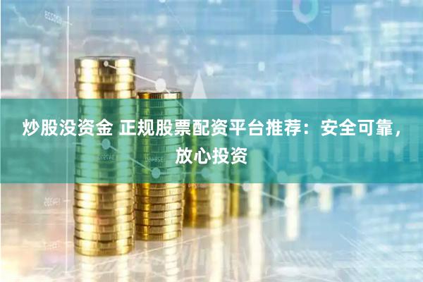 炒股没资金 正规股票配资平台推荐:安全可靠,放心投资