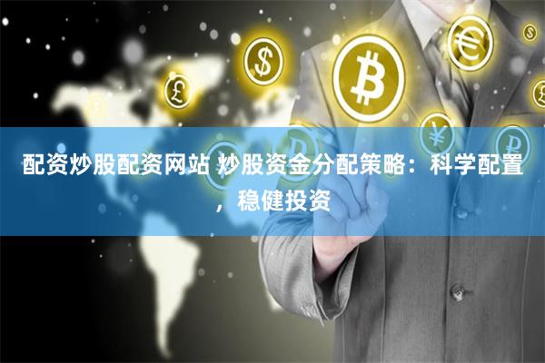 配资炒股配资网站 炒股资金分配策略：科学配置，稳健投资
