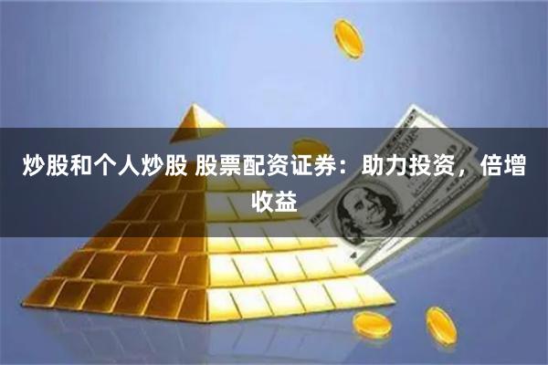 炒股和个人炒股 股票配资证券：助力投资，倍增收益