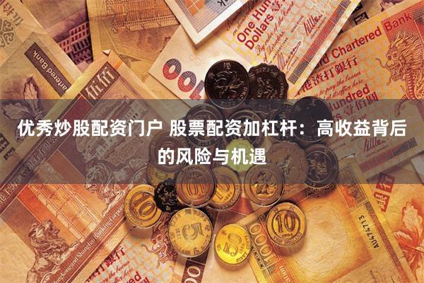 优秀炒股配资门户 股票配资加杠杆：高收益背后的风险与机遇