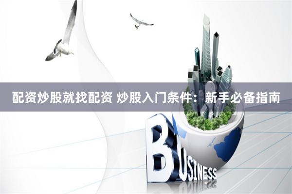 配资炒股就找配资 炒股入门条件:新手必备指南