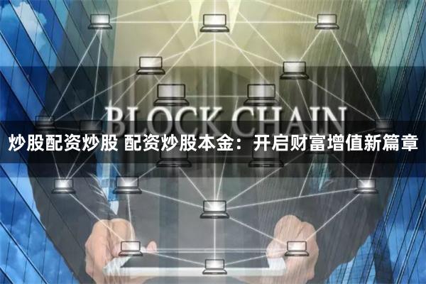 炒股配资炒股 配资炒股本金：开启财富增值新篇章