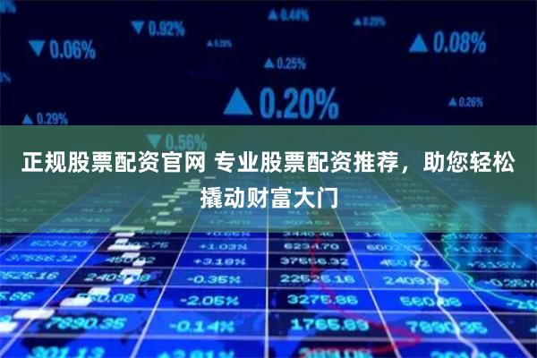 正规股票配资官网 专业股票配资推荐，助您轻松撬动财富大门