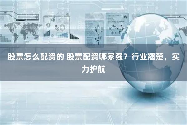 股票怎么配资的 股票配资哪家强?行业翘楚,实力护航