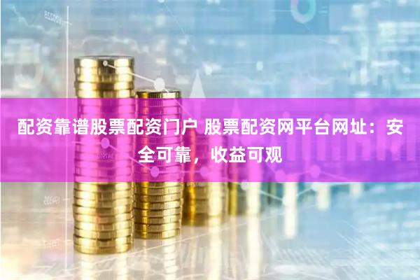 配资靠谱股票配资门户 股票配资网平台网址:安全可靠,收益可观