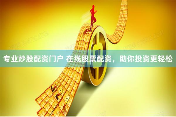 专业炒股配资门户 在线股票配资，助你投资更轻松