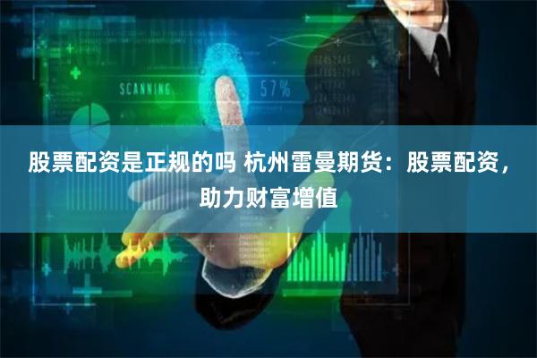 股票配资是正规的吗 杭州雷曼期货:股票配资,助力财富增值