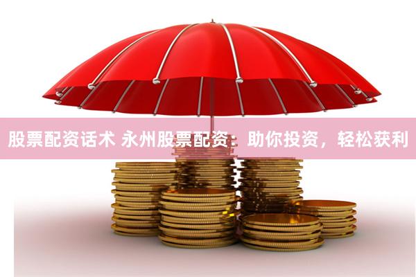 股票配资话术 永州股票配资：助你投资，轻松获利