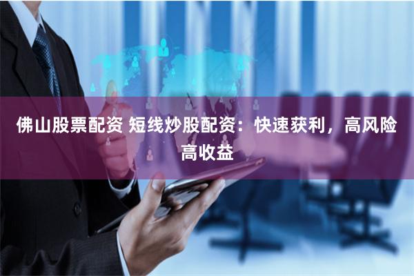 佛山股票配资 短线炒股配资:快速获利,高风险高收益