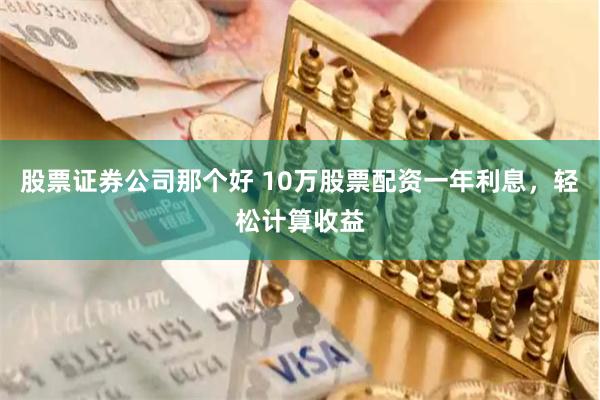 股票证券公司那个好 10万股票配资一年利息，轻松计算收益
