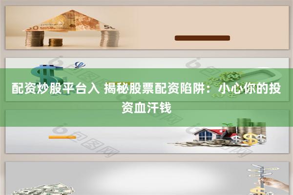 配资炒股平台入 揭秘股票配资陷阱:小心你的投资血汗钱
