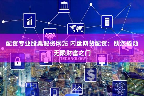 配资专业股票配资网站 内盘期货配资:助您撬动无限财富之门