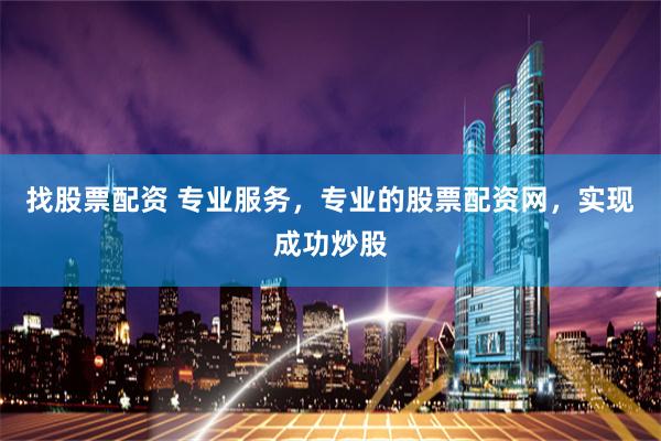 找股票配资 专业服务，专业的股票配资网，实现成功炒股